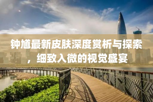 钟馗最新皮肤深度赏析与探索，细致入微的视觉盛宴