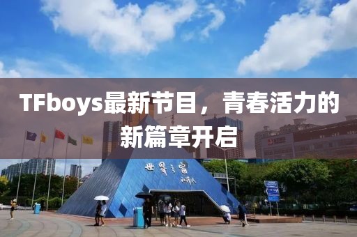 TFboys最新节目，青春活力的新篇章开启