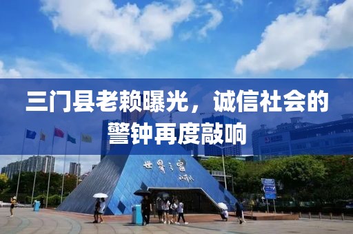 三门县老赖曝光，诚信社会的警钟再度敲响