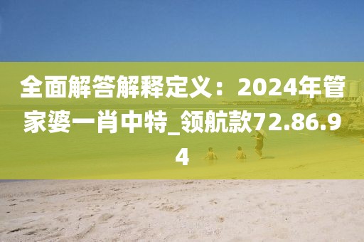 全面解答解释定义：2024年管家婆一肖中特_领航款72.86.94