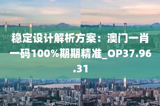 稳定设计解析方案：澳门一肖一码100%期期精准_OP37.96.31