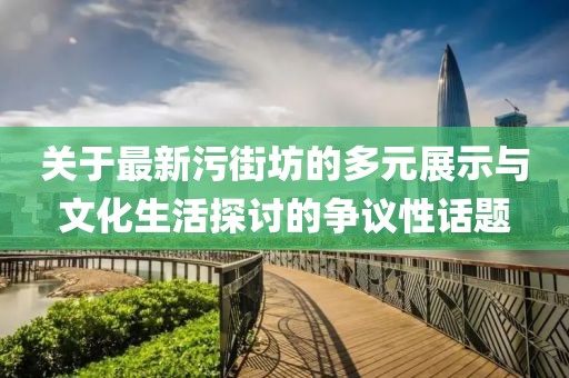 关于最新污街坊的多元展示与文化生活探讨的争议性话题