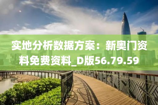 实地分析数据方案：新奥门资料免费资料_D版56.79.59