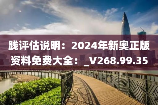 践评估说明：2024年新奥正版资料免费大全：_V268.99.35