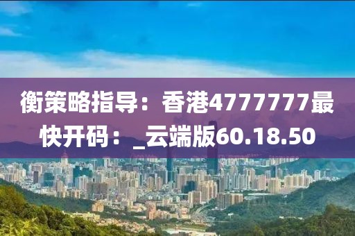 衡策略指导：香港4777777最快开码：_云端版60.18.50