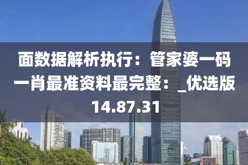 面数据解析执行：管家婆一码一肖最准资料最完整：_优选版14.87.31