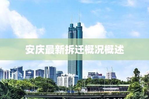 安庆最新拆迁概况概述