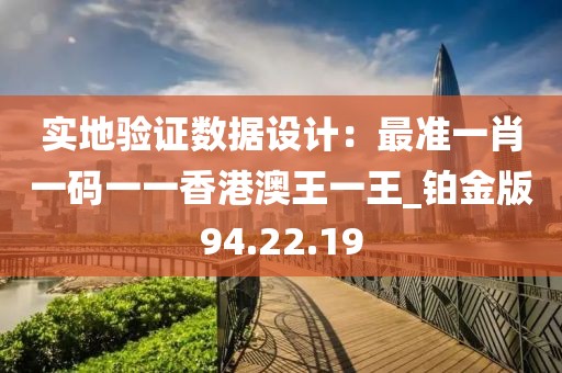 实地验证数据设计：最准一肖一码一一香港澳王一王_铂金版94.22.19
