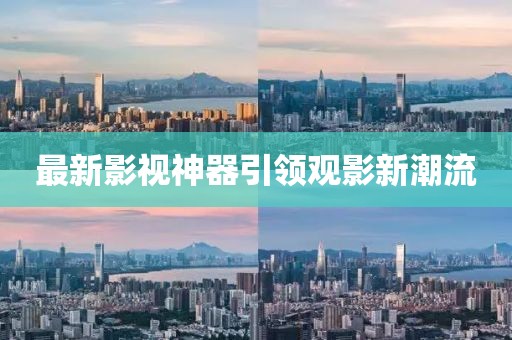 最新影视神器引领观影新潮流