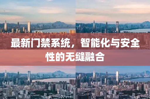 最新门禁系统，智能化与安全性的无缝融合
