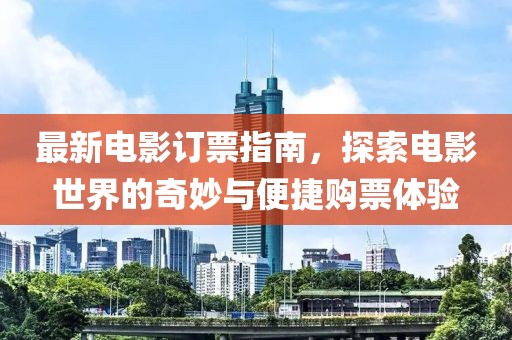 最新电影订票指南，探索电影世界的奇妙与便捷购票体验
