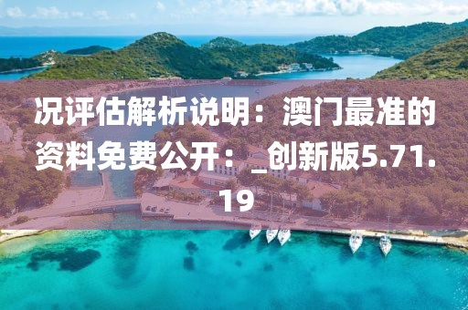 况评估解析说明：澳门最准的资料免费公开：_创新版5.71.19