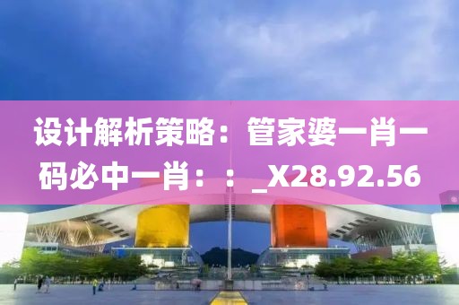 设计解析策略：管家婆一肖一码必中一肖：：_X28.92.56