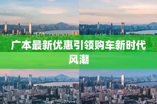 广本最新优惠引领购车新时代风潮