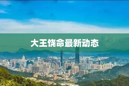 大王饶命最新动态