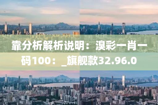 靠分析解析说明：溴彩一肖一码100：_旗舰款32.96.0