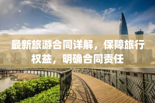 最新旅游合同详解，保障旅行权益，明确合同责任
