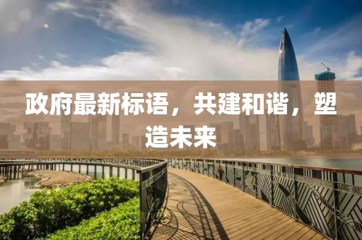 政府最新标语，共建和谐，塑造未来