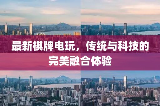 最新棋牌电玩，传统与科技的完美融合体验