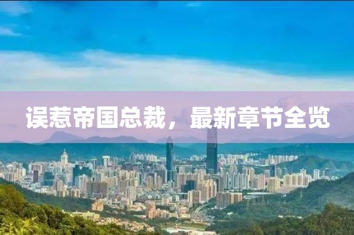 误惹帝国总裁，最新章节全览