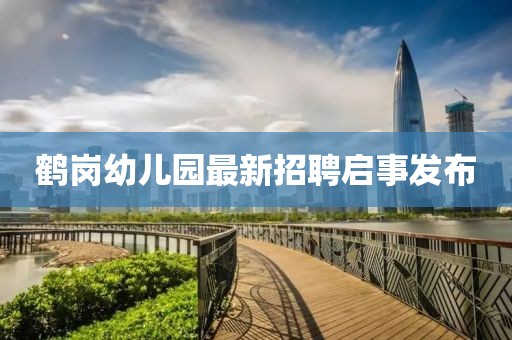 鹤岗幼儿园最新招聘启事发布