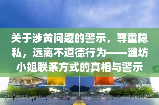 关于涉黄问题的警示，尊重隐私，远离不道德行为——潍坊小姐联系方式的真相与警示