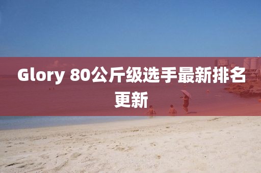 Glory 80公斤级选手最新排名更新