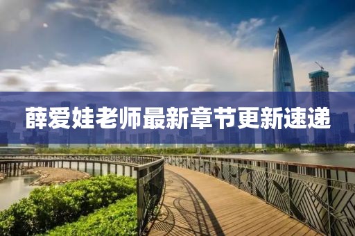 薛爱娃老师最新章节更新速递