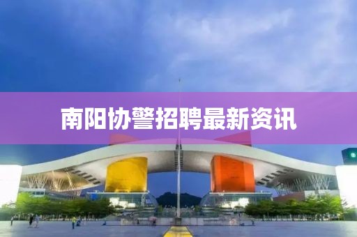 南阳协警招聘最新资讯
