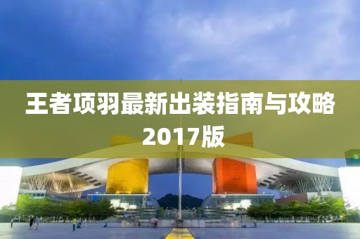 王者项羽最新出装指南与攻略 2017版