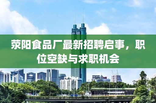 荥阳食品厂最新招聘启事，职位空缺与求职机会