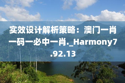 实效设计解析策略：澳门一肖一码一必中一肖._Harmony7.92.13