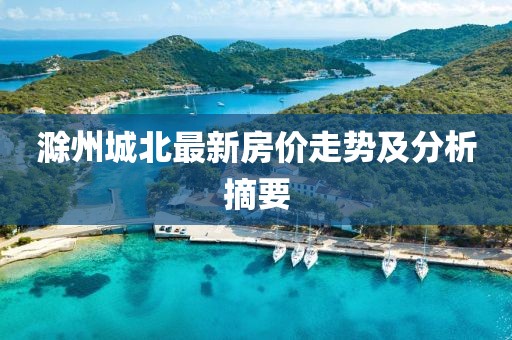 滁州城北最新房价走势及分析摘要