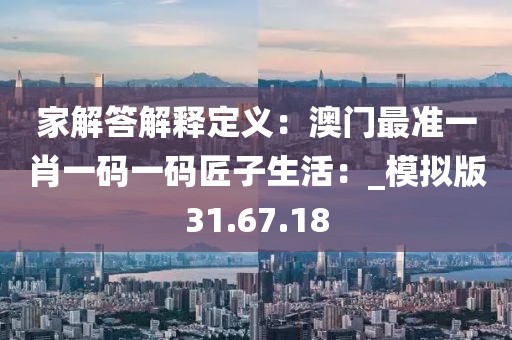家解答解释定义：澳门最准一肖一码一码匠子生活：_模拟版31.67.18