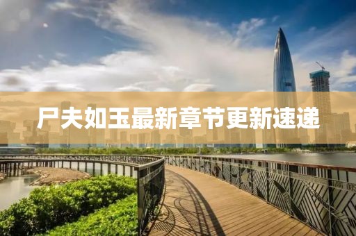 尸夫如玉最新章节更新速递
