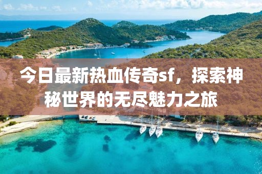 今日最新热血传奇sf，探索神秘世界的无尽魅力之旅