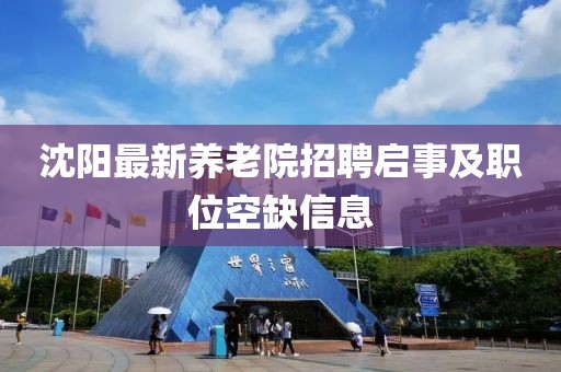 沈阳最新养老院招聘启事及职位空缺信息