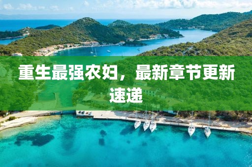 重生最强农妇，最新章节更新速递