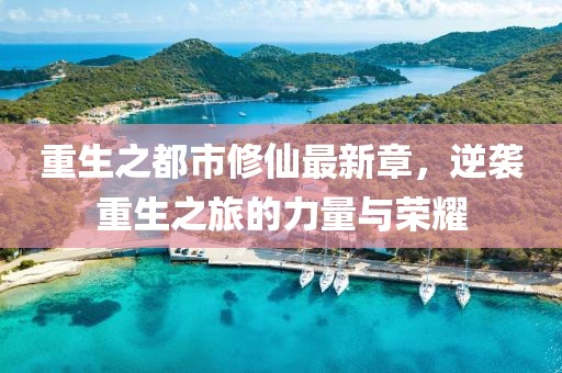 重生之都市修仙最新章，逆袭重生之旅的力量与荣耀