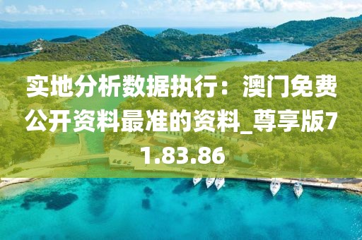 实地分析数据执行：澳门免费公开资料最准的资料_尊享版71.83.86