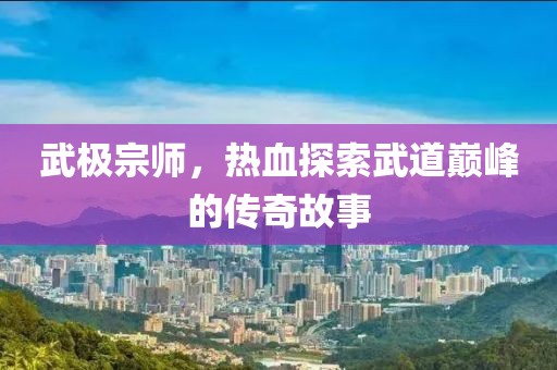 武极宗师，热血探索武道巅峰的传奇故事