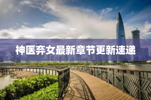 神医弃女最新章节更新速递