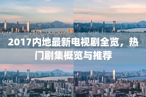 2017内地最新电视剧全览，热门剧集概览与推荐