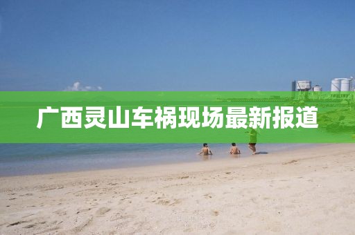 广西灵山车祸现场最新报道