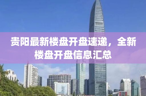 贵阳最新楼盘开盘速递，全新楼盘开盘信息汇总
