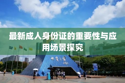 最新成人身份证的重要性与应用场景探究