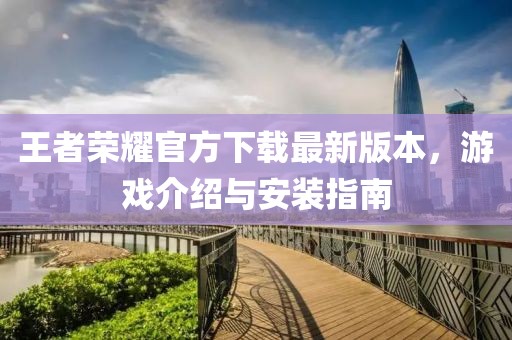 王者荣耀官方下载最新版本，游戏介绍与安装指南