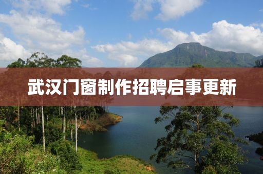 武汉门窗制作招聘启事更新