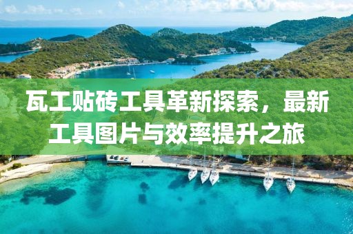 瓦工贴砖工具革新探索，最新工具图片与效率提升之旅