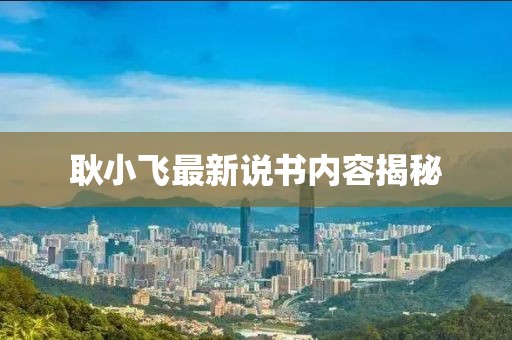 耿小飞最新说书内容揭秘